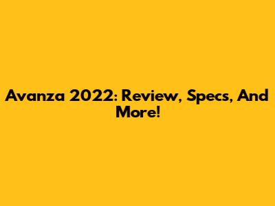 Avanza 2022: Review, Specs, And More!