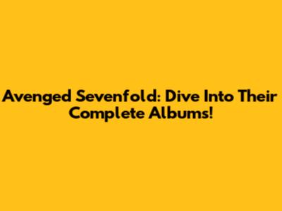 Avenged Sevenfold: Dive Into Their Complete Albums!