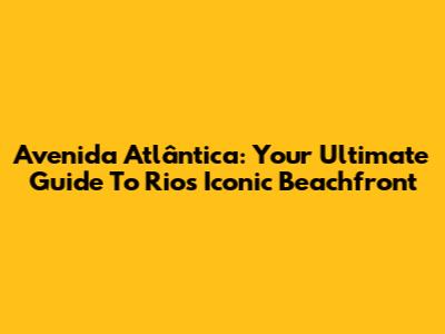 Avenida Atlântica: Your Ultimate Guide To Rio's Iconic Beachfront