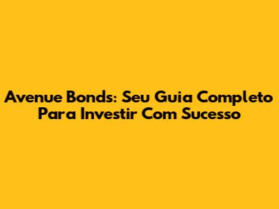 Avenue Bonds: Seu Guia Completo Para Investir Com Sucesso
