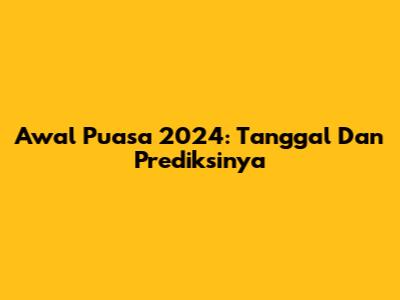 Awal Puasa 2024: Tanggal Dan Prediksinya