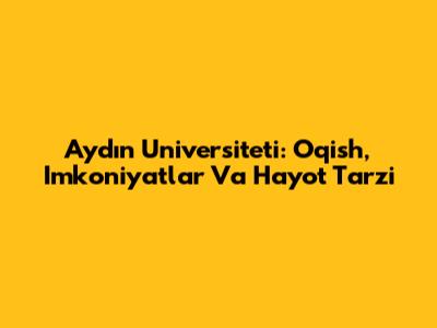 Aydın Universiteti: O'qish, Imkoniyatlar Va Hayot Tarzi