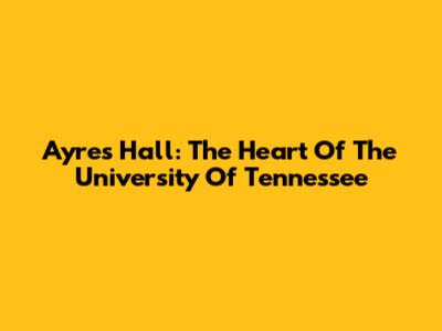 Ayres Hall: The Heart Of The University Of Tennessee