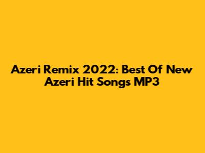 Azeri Remix 2022: Best Of New Azeri Hit Songs MP3