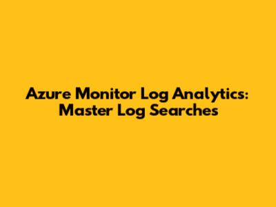 Azure Monitor Log Analytics: Master Log Searches
