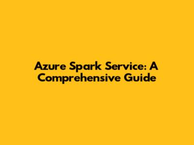 Azure Spark Service: A Comprehensive Guide