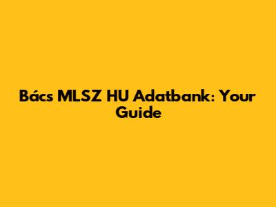 Bács MLSZ HU Adatbank: Your Guide