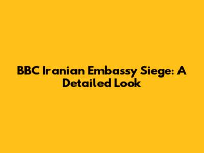 BBC Iranian Embassy Siege: A Detailed Look