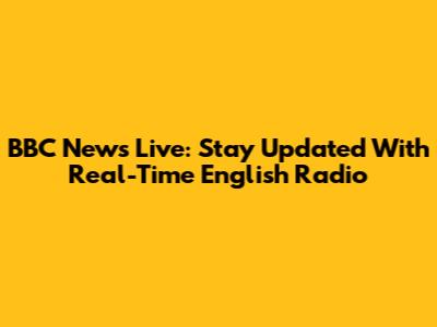 BBC News Live: Stay Updated With Real-Time English Radio