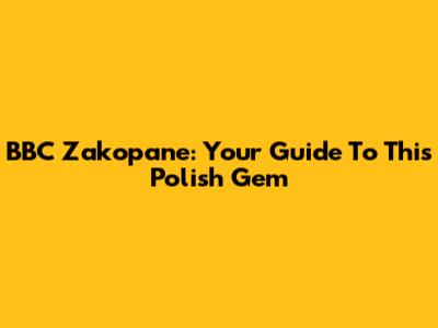 BBC Zakopane: Your Guide To This Polish Gem