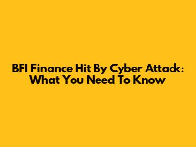 BFI Finance Hit By Cyber Attack: What You Need To Know