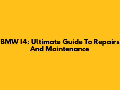 BMW I4: Ultimate Guide To Repairs And Maintenance