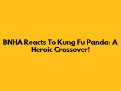 BNHA Reacts To Kung Fu Panda: A Heroic Crossover!