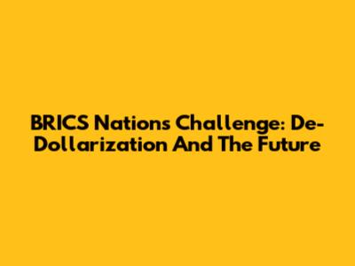 BRICS Nations' Challenge: De-Dollarization And The Future