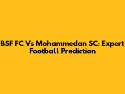 BSF FC Vs Mohammedan SC: Expert Football Prediction