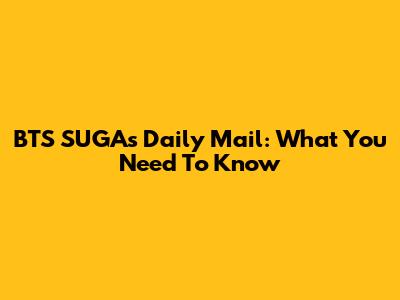 BTS SUGA's Daily Mail: What You Need To Know