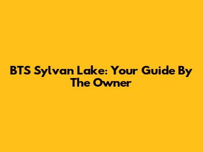 BTS Sylvan Lake: Your Guide By The Owner