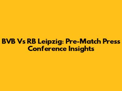 BVB Vs RB Leipzig: Pre-Match Press Conference Insights
