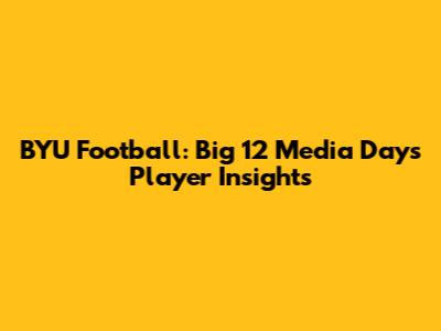 BYU Football: Big 12 Media Days Player Insights