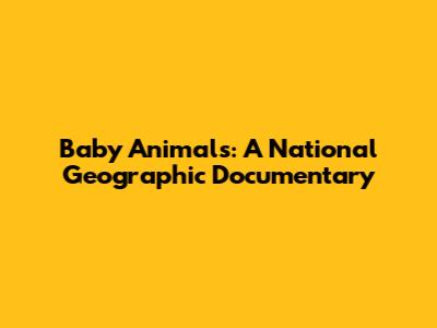 Baby Animals: A National Geographic Documentary