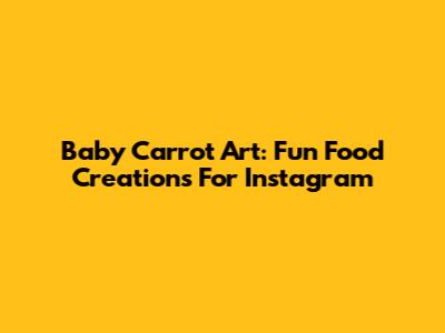 Baby Carrot Art: Fun Food Creations For Instagram