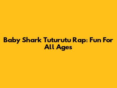 Baby Shark Tuturutu Rap: Fun For All Ages