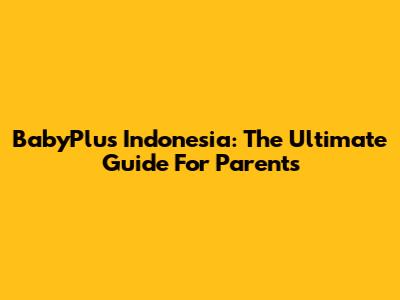 BabyPlus Indonesia: The Ultimate Guide For Parents