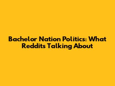 Bachelor Nation Politics: What Reddit's Talking About