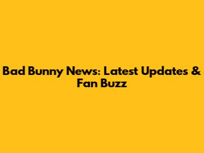 Bad Bunny News: Latest Updates & Fan Buzz