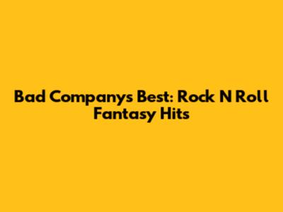 Bad Company's Best: Rock N' Roll Fantasy Hits