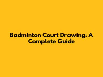 Badminton Court Drawing: A Complete Guide