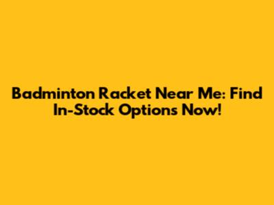 Badminton Racket Near Me: Find In-Stock Options Now!