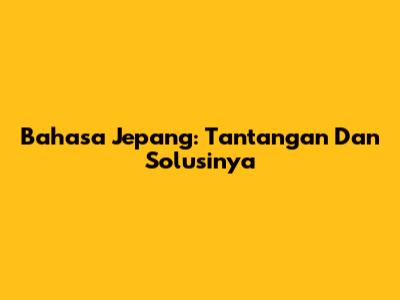Bahasa Jepang: Tantangan Dan Solusinya