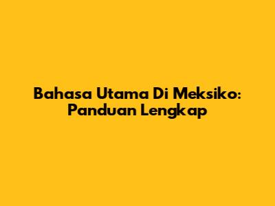 Bahasa Utama Di Meksiko: Panduan Lengkap