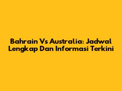 Bahrain Vs Australia: Jadwal Lengkap Dan Informasi Terkini