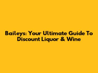 Bailey's: Your Ultimate Guide To Discount Liquor & Wine