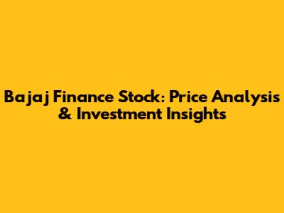 Bajaj Finance Stock: Price Analysis & Investment Insights