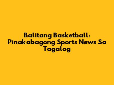 Balitang Basketball: Pinakabagong Sports News Sa Tagalog