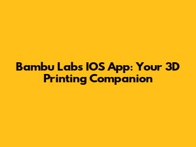 Bambu Labs IOS App: Your 3D Printing Companion