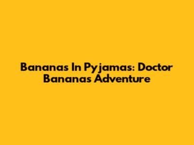 Bananas In Pyjamas: Doctor Bananas Adventure