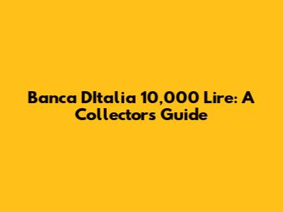Banca D'Italia 10,000 Lire: A Collector's Guide