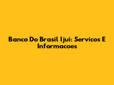 Banco Do Brasil Ijui: Servicos E Informacoes