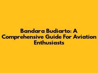 Bandara Budiarto: A Comprehensive Guide For Aviation Enthusiasts