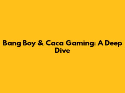 Bang Boy & Caca Gaming: A Deep Dive