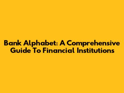 Bank Alphabet: A Comprehensive Guide To Financial Institutions