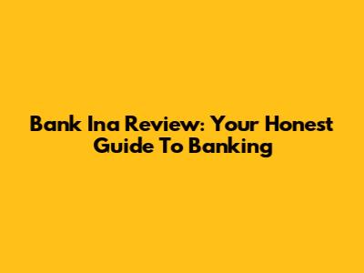 Bank Ina Review: Your Honest Guide To Banking