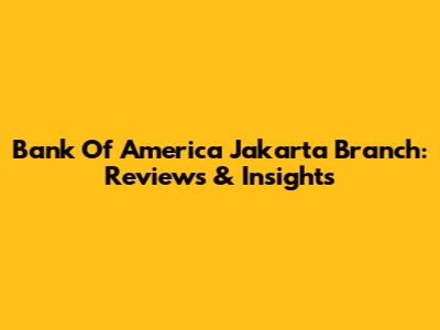 Bank Of America Jakarta Branch: Reviews & Insights