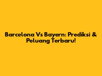 Barcelona Vs Bayern: Prediksi & Peluang Terbaru!