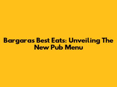 Bargara's Best Eats: Unveiling The New Pub Menu