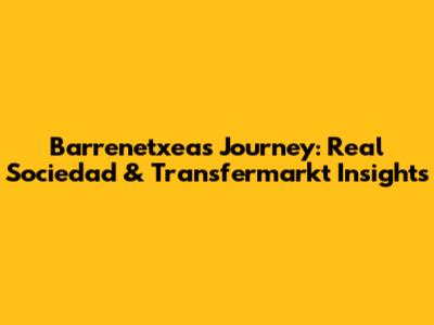 Barrenetxea's Journey: Real Sociedad & Transfermarkt Insights
